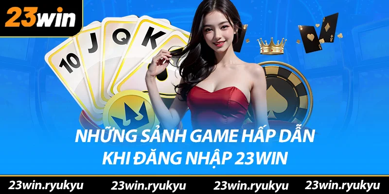 Đăng nhập 23win – Khám Phá Ngôi Nhà Cá Cược Số 1 Năm 2025 Những sảnh game hấp dẫn sau khi đăng nhập 23win