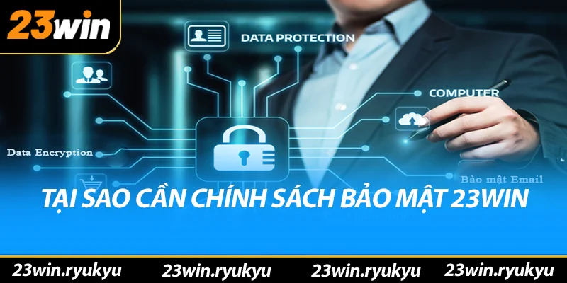 Cập Nhật Liên Tục Quy Định Về Chính sách bảo mật 23win Năm 2025 Tại sao cần chính sách bảo mật 23win