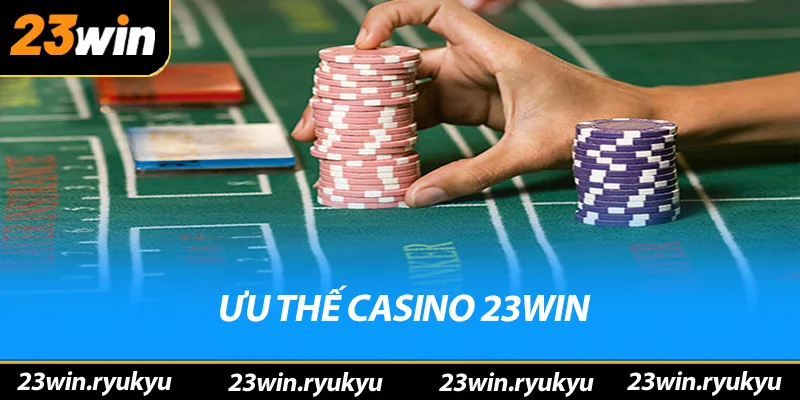 Casino 23win Ưu thế vượt trội của sảnh casino 23win